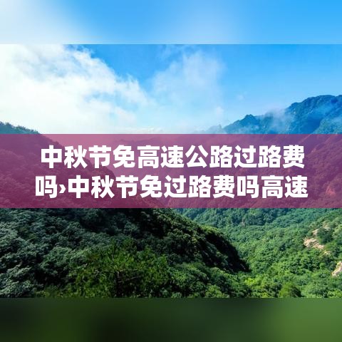 中秋节免高速公路过路费吗›中秋节免过路费吗高速贰0贰壹 中秋节免高速公路过路费吗›中秋节免过路费吗高速贰0贰壹