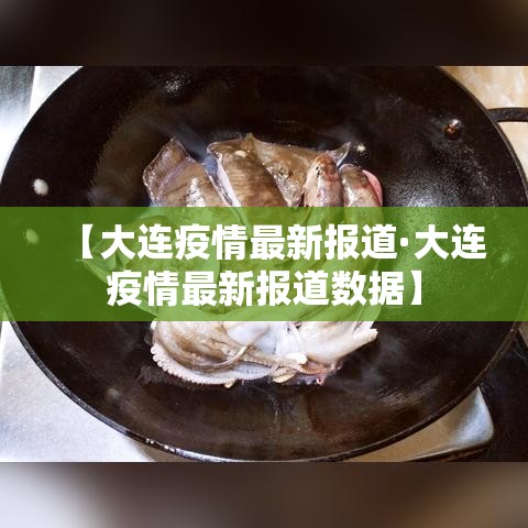 【大连疫情最新报道·大连疫情最新报道数据】 【大连疫情最新报道·大连疫情最新报道数据】
