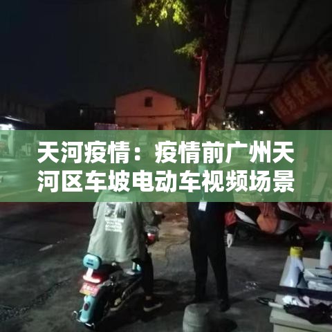 天河疫情：疫情前广州天河区车坡电动车视频场景