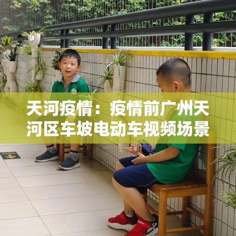 天河疫情:疫情前广州天河区车坡电动车视频场景 天河疫情:疫情前广州天河区车坡电动车视频场景