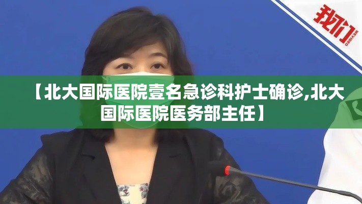 【北大国际医院壹名急诊科护士确诊,北大国际医院医务部主任】