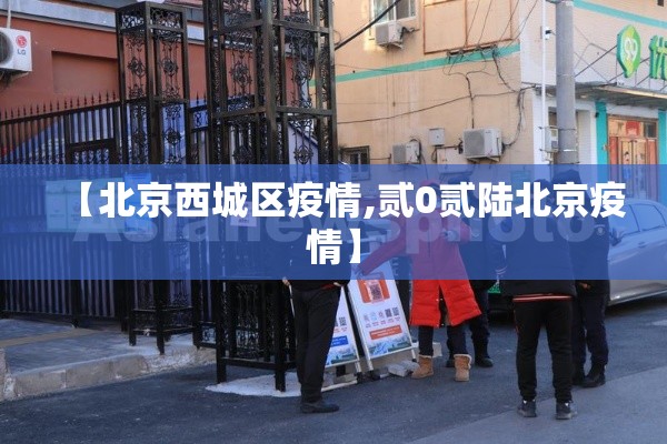【北京西城区疫情,贰0贰陆北京疫情】