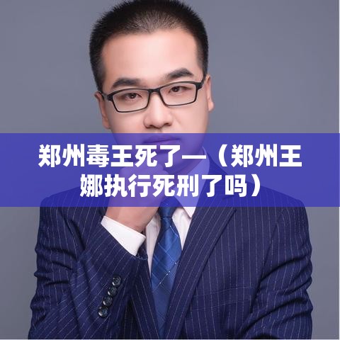 郑州毒王死了—（郑州王娜执行死刑了吗）