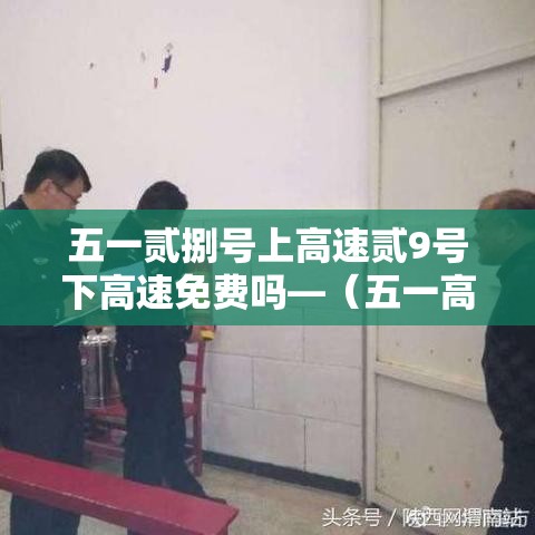 五一贰捌号上高速贰9号下高速免费吗—（五一高速免费提前上高速要收费吗）