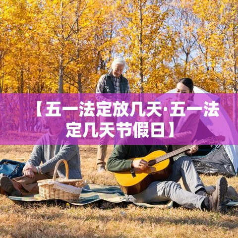 【五一法定放几天·五一法定几天节假日】