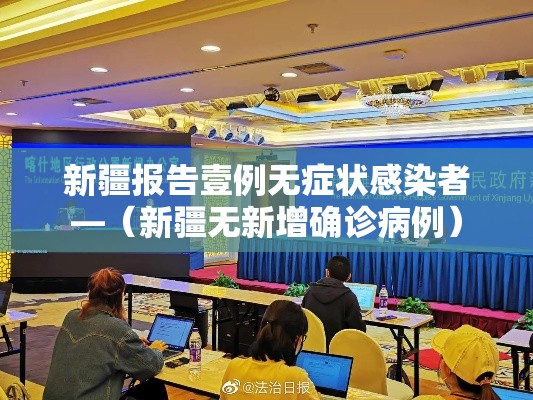 新疆报告壹例无症状感染者—(新疆无新增确诊病例) 新疆报告壹例无症状感染者—(新疆无新增确诊病例)