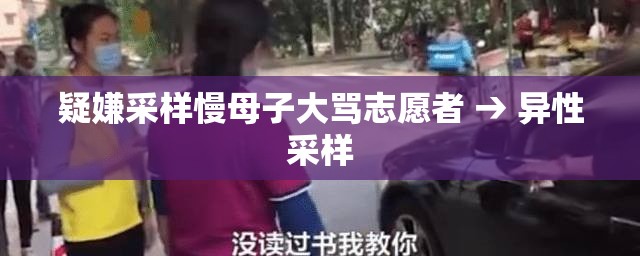 疑嫌采样慢母子大骂志愿者 → 异性采样 疑嫌采样慢母子大骂志愿者 → 异性采样