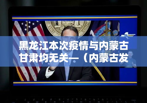 黑龙江本次疫情与内蒙古甘肃均无关—（内蒙古发布疫情）