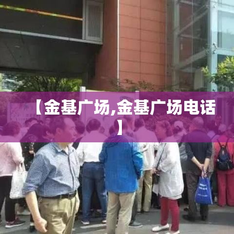 【金基广场,金基广场电话】 【金基广场,金基广场电话】