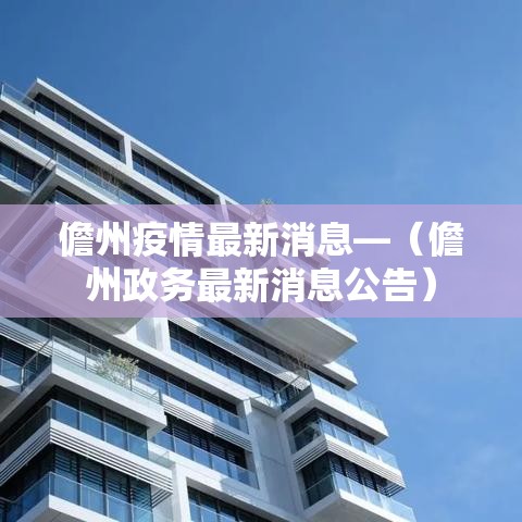 儋州疫情最新消息—(儋州政务最新消息公告) 儋州疫情最新消息—(儋州政务最新消息公告)