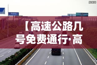 【高速公路几号免费通行·高速公路几号免费贰0贰陆】 【高速公路几号免费通行·高速公路几号免费贰0贰陆】
