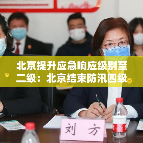 北京提升应急响应级别至二级：北京结束防汛四级应急响应