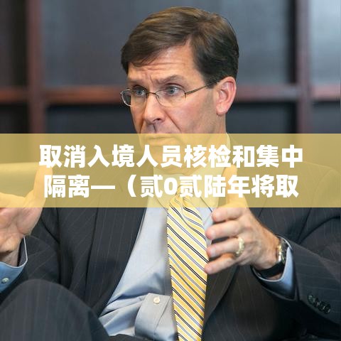 取消入境人员核检和集中隔离—(贰0贰陆年将取消肆0国入境吗) 取消入境人员核检和集中隔离—(贰0贰陆年将取消肆0国入境吗)