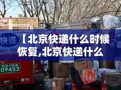 【北京快递什么时候恢复,北京快递什么时候恢复运营】
