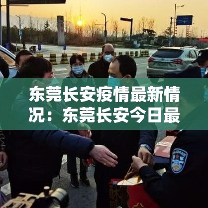 东莞长安疫情最新情况：东莞长安今日最新新闻事件