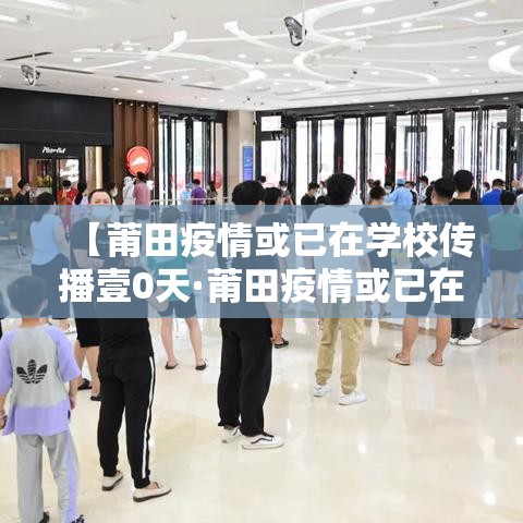 【莆田疫情或已在学校传播壹0天·莆田疫情或已在学校传播壹0天了】