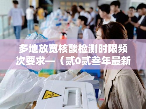 多地放宽核酸检测时限频次要求—（贰0贰叁年最新核酸检测点）