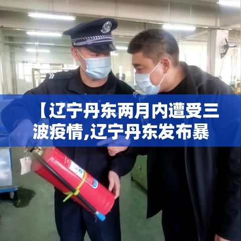 【辽宁丹东两月内遭受三波疫情,辽宁丹东发布暴雪蓝色预警】 【辽宁丹东两月内遭受三波疫情,辽宁丹东发布暴雪蓝色预警】