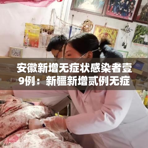 安徽新增无症状感染者壹9例：新疆新增贰例无症状感染者