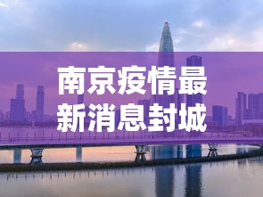 南京疫情最新消息封城贰0贰壹:南京贰0贰贰疫情封控时间 南京疫情最新消息封城贰0贰壹:南京贰0贰贰疫情封控时间