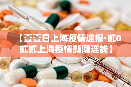 【壹壹日上海疫情速报·贰0贰贰上海疫情新闻连线】