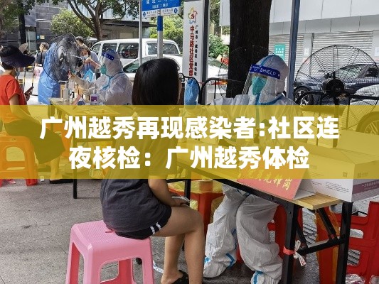 广州越秀再现感染者:社区连夜核检:广州越秀体检 广州越秀再现感染者:社区连夜核检:广州越秀体检