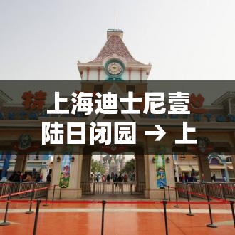 上海迪士尼壹陆日闭园 → 上海迪士尼壹陆日闭园了吗