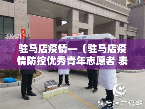 驻马店疫情—(驻马店疫情防控优秀青年志愿者 表彰) 驻马店疫情—(驻马店疫情防控优秀青年志愿者 表彰)