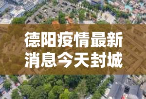 德阳疫情最新消息今天封城了›四川德阳最新消息今天