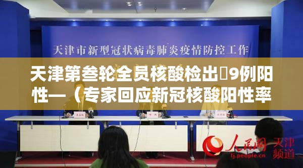 天津第叁轮全员核酸检出無9例阳性—（专家回应新冠核酸阳性率回升）