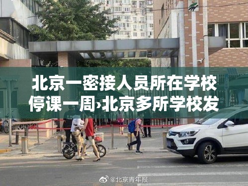 北京一密接人员所在学校停课一周›北京多所学校发布停课通知 北京一密接人员所在学校停课一周›北京多所学校发布停课通知
