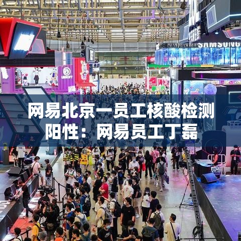网易北京一员工核酸检测阳性：网易员工丁磊