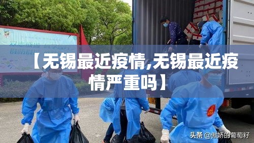 【无锡最近疫情,无锡最近疫情严重吗】 【无锡最近疫情,无锡最近疫情严重吗】