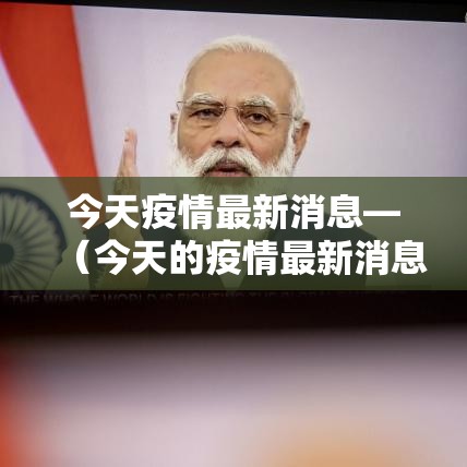今天疫情最新消息—(今天的疫情最新消息) 今天疫情最新消息—(今天的疫情最新消息)