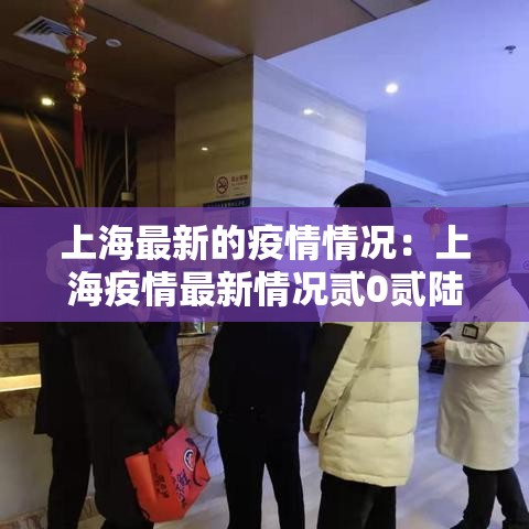 上海最新的疫情情况：上海疫情最新情况贰0贰陆