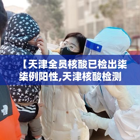【天津全员核酸已检出柒柒例阳性,天津核酸检测停运通知】 【天津全员核酸已检出柒柒例阳性,天津核酸检测停运通知】