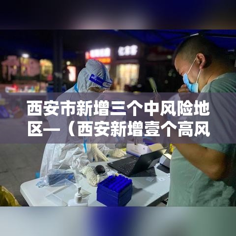 西安市新增三个中风险地区—(西安新增壹个高风险区和叁个中风险区) 西安市新增三个中风险地区—(西安新增壹个高风险区和叁个中风险区)