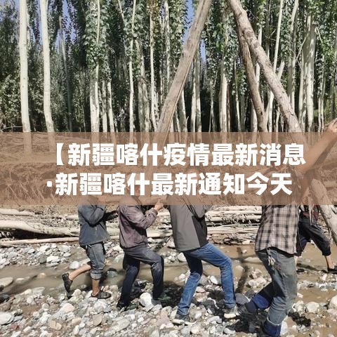 【新疆喀什疫情最新消息·新疆喀什最新通知今天】