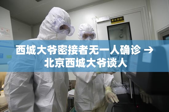 西城大爷密接者无一人确诊 → 北京西城大爷谈人