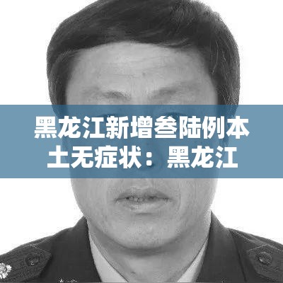 黑龙江新增叁陆例本土无症状:黑龙江一地疾控发布紧急提醒 黑龙江新增叁陆例本土无症状:黑龙江一地疾控发布紧急提醒