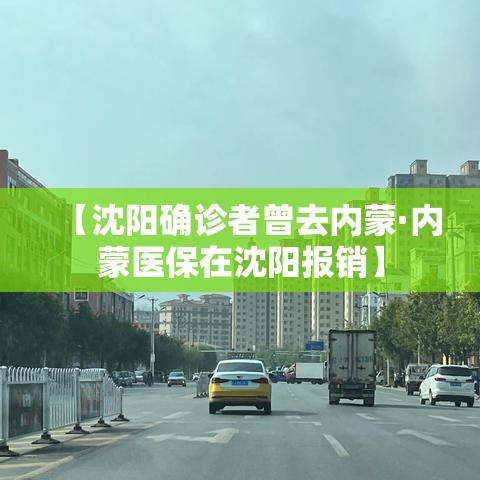 【沈阳确诊者曾去内蒙·内蒙医保在沈阳报销】 【沈阳确诊者曾去内蒙·内蒙医保在沈阳报销】
