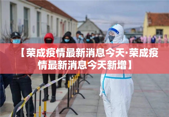【荣成疫情最新消息今天·荣成疫情最新消息今天新增】