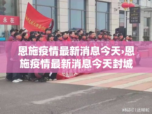 恩施疫情最新消息今天›恩施疫情最新消息今天封城了