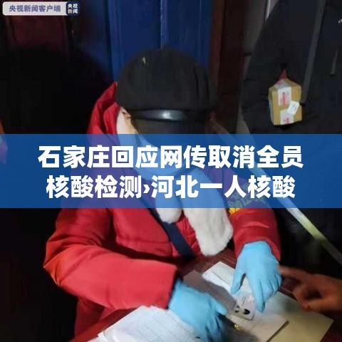 石家庄回应网传取消全员核酸检测›河北一人核酸检测阳性