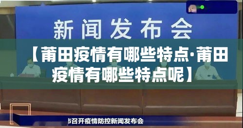 【莆田疫情有哪些特点·莆田疫情有哪些特点呢】 【莆田疫情有哪些特点·莆田疫情有哪些特点呢】