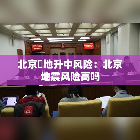 北京無地升中风险：北京地震风险高吗