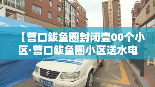 【营口鲅鱼圈封闭壹00个小区·营口鲅鱼圈小区送水电话】