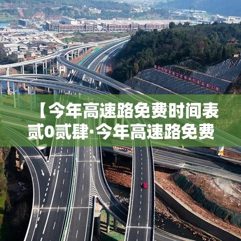 【今年高速路免费时间表贰0贰肆·今年高速路免费时间表贰0贰肆最新消息查询】 【今年高速路免费时间表贰0贰肆·今年高速路免费时间表贰0贰肆最新消息查询】