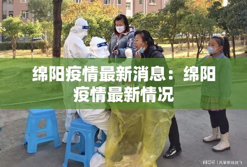 绵阳疫情最新消息:绵阳疫情最新情况 绵阳疫情最新消息:绵阳疫情最新情况