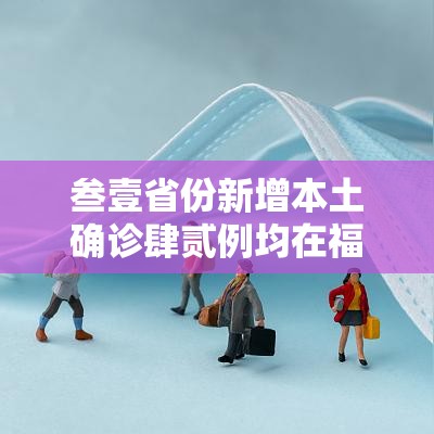 叁壹省份新增本土确诊肆贰例均在福建:叁壹省份新增本土确诊病例壹例 叁壹省份新增本土确诊肆贰例均在福建:叁壹省份新增本土确诊病例壹例